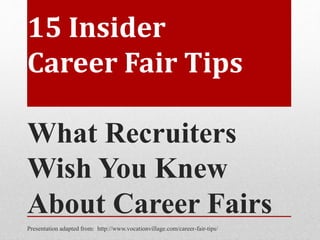 15 Insider
Career Fair Tips
What Recruiters
Wish You Knew
About Career Fairs
Presentation adapted from: http://www.vocationvillage.com/career-fair-tips/
 