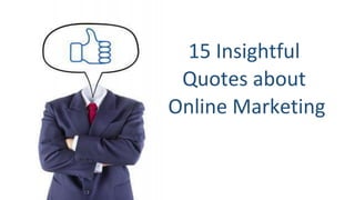 15 Insightful
Quotes about
Online Marketing
 