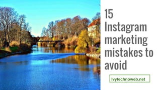 15
Instagram
marketing
mistakes to
avoid
Ivytechnoweb.net
 