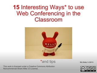 15  Interesting Ways* to use Web Conferencing in the Classroom * and tips This work is licensed under a Creative Commons Attribution Noncommercial Share Alike 3.0 License. Slim Shady.  by @chris  