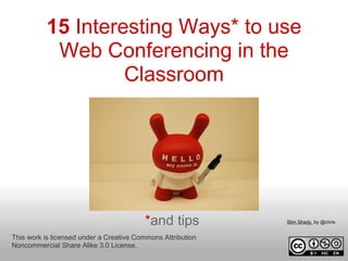 15 Interesting Ways* to use
           Web Conferencing in the
                   Classroom




                                         *and tips           Slim Shady. by @chris


This work is licensed under a Creative Commons Attribution
Noncommercial Share Alike 3.0 License.
 