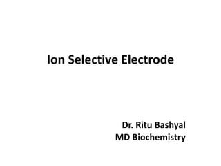 Ion Selective Electrode
Dr. Ritu Bashyal
MD Biochemistry
 