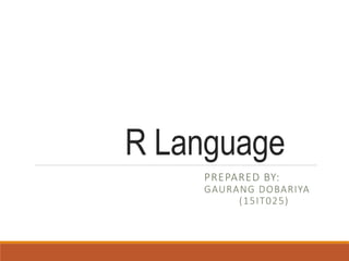 R Language
PREPARED BY:
GAURANG DOBARIYA
(15IT025)
 