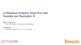 Mario Inchiosa
Chief Scientist, Revolution Analytics
In-Database Analytics Deep Dive with
Teradata and Revolution R
Tim Miller
Partner Integration Lab, Teradata
 