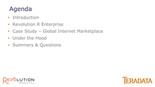 • Introduction
• Revolution R Enterprise
• Case Study – Global Internet Marketplace
• Under the Hood
• Summary & Questions
Agenda
 
