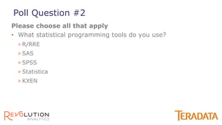 • What statistical programming tools do you use?
> R/RRE
> SAS
> SPSS
> Statistica
> KXEN
Please choose all that apply
Poll Question #2
 