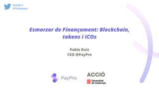 Esmorzar de Finançament: Blockchain,
tokens i ICOs
Pablo Ruiz
CEO @PayPro
#paypro
@thepaypro
 