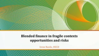 Blended finance in fragile contexts
opportunities and risks
Irene Basile, OECD
 