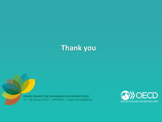 PRIVATE FINANCE FOR SUSTAINABLE DEVELOPMENT WEEK
15 – 18 January 2019 | #PF4SDG | https://oe.cd/pf4sdg
Thank you
 