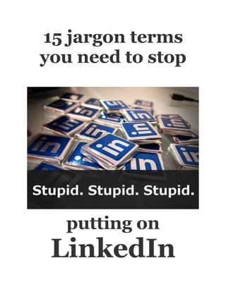 15 jargon terms
you need to stop




  putting on
 LinkedIn
 