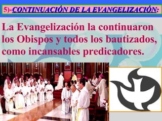 La Evangelización la continuaron los Obispos y todos los bautizados, como incansables predicadores. 5)- CONTINUACIÓN DE LA EVANGELIZACIÓN :  