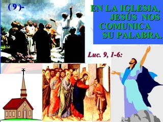 LA BIBLA PALABRA DE DIOS EN LA IGLESIA,  JESÚS  NOS  COMUNICA  SU PALABRA. Luc. 9, 1-6: ( 9 )- 