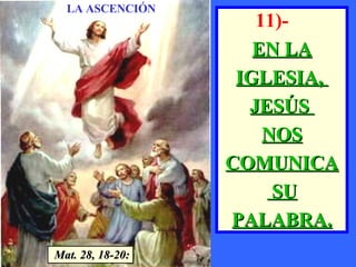 11)-  EN LA IGLESIA,  JESÚS  NOS COMUNICA SU PALABRA. LA ASCENCIÓN Mat. 28, 18-20: 