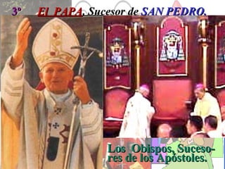 3º   El  PAPA , Sucesor de  SAN PEDRO. Los  Obispos, Suceso-res de los Apóstoles. 