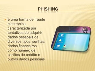 PHISHING


é uma forma de fraude
electrónica,
caracterizada por
tentativas de adquirir
dados pessoais de
diversos tipos; senhas,
dados financeiros
como número de
cartões de crédito e
outros dados pessoais

 