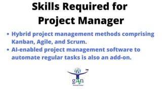 Skills Required for
Project Manager
Hybrid project management methods comprising
Kanban, Agile, and Scrum.
AI-enabled proj...
