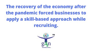 The recovery of the economy after
the pandemic forced businesses to
apply a skill-based approach while
recruiting.
 