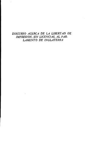 DISCURSO ACERCA DE LA LIBERTAD DE
IMPRESION, SIN LICENCIAS, AL PAR-
LAMENTO DE INGLATERRA
 