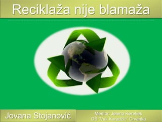 Reciklaža nije blamaža

Jovana Stojanović

Mentor: Jelena Kerekeš
OŠ “Vuk Karadžić” Crvenka

 