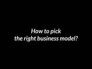How to pick
the right business model?
 