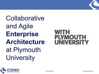© Corso 2015 www.corso3.com
Collaborative
and Agile
Enterprise
Architecture
at Plymouth
University
 