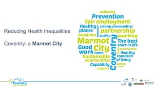 Reducing Health Inequalities
Coventry: a Marmot City
 