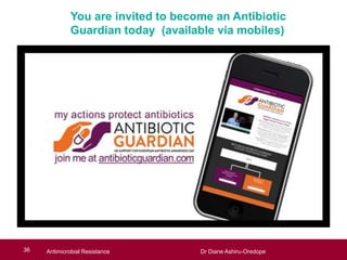 Antimicrobial Resistance Dr Diane Ashiru-Oredope
You are invited to become an Antibiotic
Guardian today (available via mobiles)
36 Antimicrobial Resistance Dr Diane Ashiru-Oredope
 