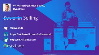 Confidential, Dynatrace LLC
Social in Selling
@daveando
https://uk.linkedin.com/in/daveando
VP Marketing EMEA & APAC
Dynatrace
http://bit.ly/SSIdaveLDN
 