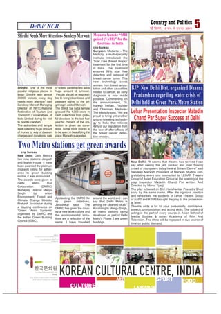 Delhi/ NCR 5ubZ fnYyh] 15 twu] ls 21 twu 2015
BJP New Delhi Dist. organized Dharna
Pradarshan regarding water crisis of
Delhi held at Green Park Metro Station
cnp bureau
Gurgaon: Medanta – The
Medicity, a multi-speciality
institute introduced the
‘Scar Free Breast Biopsy’
treatment for the first time
in India. The treatment
ensures 99% scar free
detection and removal of
breast cancer tumor. This
new technology saves
women from breast ampu-
tation and other causalities
related to cancer, as early
diagnosis is now made
possible. Commenting on
the announcement, Dr.
Naresh Trehan, Founder
and Chairman, Medanta-
The Medicity said, “We are
proud to bring yet another
ground-breaking technolo-
gy to India that relieves
49% of our population from
the fear of after-effects of
the breast cancer detec-
tion process.
Medanta launche “MRI
guided (VABB)" for the
first time in India
Shirdhi: “one of the most
popular religious places in
India- Shirdhi- with almost
30000 visitors every day
needs more attention” said
Sandeep Marwah Managing
Director of NFTC-National
Federation of Tourism And
Transport Cooperatives of
India Limited during his visit
to Shirdhi Darshan.
The authorities and temple
itself collecting huge amount
of money by way of darshan
charges and donations, sale
of hotels, parashad etc adds
huge amount of turnover.
“People should be responsi-
ble to bring cleanliness and
pleasant sights to the pil-
grimage” added Marwah.
The Shirdi Sai baba temple
grossed Rs 1,009 crore in
cash collections from grate-
ful devotees in the last four
year.50 Percent of the col-
lection is given as dona-
tions. Some more money is
to be spent in beautifying the
place Marwah suggested.
Shirdhi Needs MoreAttention- Sandeep Marwah
New Delhi: “It seems that theatre has revived I can
say after seeing the jam packed and over flowing
crowd of youngsters today here at Sriram Centre” said
Sandeep Marwah President of Marwah Studios con-
gratulating every one connected to LEHAR Theatre
Group of Asian Education Group at the opening of the
play Inspector Matadin Chand Par written And
Directed by Manoj Tyagi.
The play is based on Shri Harishankar Prasad’s Short
story by the same name. After the rigorous practice
and rehearsals the students of Lehar Theatre Group
of AAFT and ASMS brought the play to the profession-
al level.
Theatre adds a lot to your personality, confidence,
speech, pronunciation and acting skills. The subject of
acting is the part of every course in Asian School of
Media Studies & Asian Academy of Film And
Television. The show will be repeated in due course of
time on public demand.
Lehar Presentation Inspector Matadin
Chand Par Super Success at Delhi
cnp bureau
New Delhi: Delhi Metro's
two new stations Janpath
and Mandi House -- have
been awarded the platinum
(highest) rating for adher-
ence to green building
norms, it was announced.
The awards were given to
Delhi Metro Rail
Corporation (DMRC)
Managing Director Mangu
Singh by union
Environment, Forest and
Climate Change Minister
Prakash Javadekar during
a daylong conference on
'Green Metro Systems'
organised by DMRC and
the Indian Green Building
Council (IGBC).
Applauding the DMRC for
its green initiatives,
Javadekar said: "The
DMRC has given the coun-
try a new work culture and
the environmental initia-
tives are a reflection of the
same. I have travelled
around the world and i can
say that Delhi Metro is
among the cleanest of all."
According to Mangu Singh,
all metro stations being
developed as part of Delhi
Metro's Phase 3 are green
buildings.
Two Metro stations get green awards
 