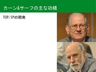 TCP/IPの開発
カーン&サーフの主な功績
 
