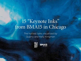15 “Keynote Inks”
from BMA15 in Chicago
The hottest talks visualized by
Quarry and Kelly Kingman
 