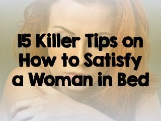 15 Killer Tips on
How to Satisfy
a Woman in Bed
 