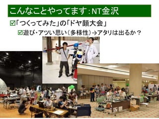 2015/7/21 Interface Device Laboratory, Kanazawa University http://ifdl.jp/
こんなことやってます：NT金沢
「つくってみた」の「ドヤ顔大会」
遊び・アツい思い（多様性）→アタリは出るか？
 