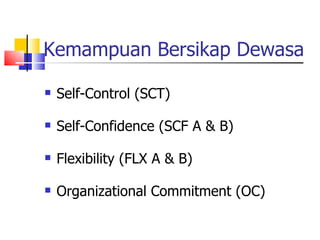 Kemampuan Bersikap Dewasa Self-Control (SCT) Self-Confidence (SCF A & B) Flexibility (FLX A & B) Organizational Commitment (OC) 