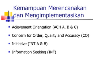 Kemampuan Merencanakan dan Mengimplementasikan Acievement Orientation (ACH A, B & C) Concern for Order, Quality and Accuracy (CO) Initiative (INT A & B) Information Seeking (INF) 