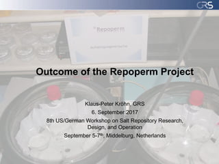 Outcome of the Repoperm Project
Klaus-Peter Kröhn, GRS
6. September 2017
8th US/German Workshop on Salt Repository Research,
Design, and Operation
September 5-7th, Middelburg, Netherlands
 