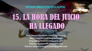 1
ESTUDIO BIBLICODE APOCALIPSIS
http://www.facebook.com/ElAguila3008
http://elaguila3008.blogspot.com
http://elaguila3008d.blogspot.com
http://elaguila3008t.blogspot.com
Correo: educacionhogarysalud@gmail.com
 
