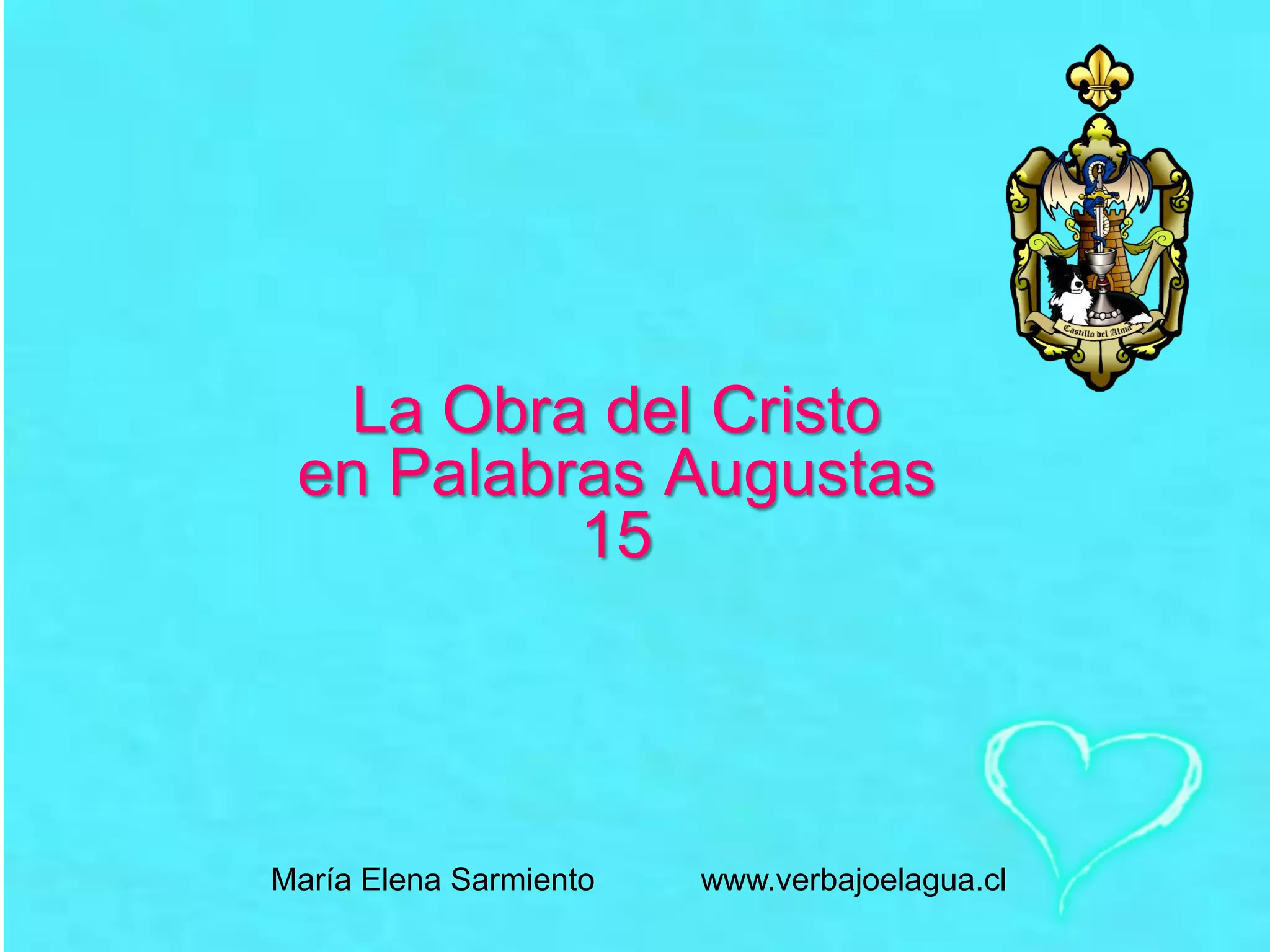 La Obra del Cristo
en Palabras Augustas
15
María Elena Sarmiento www.verbajoelagua.cl
 