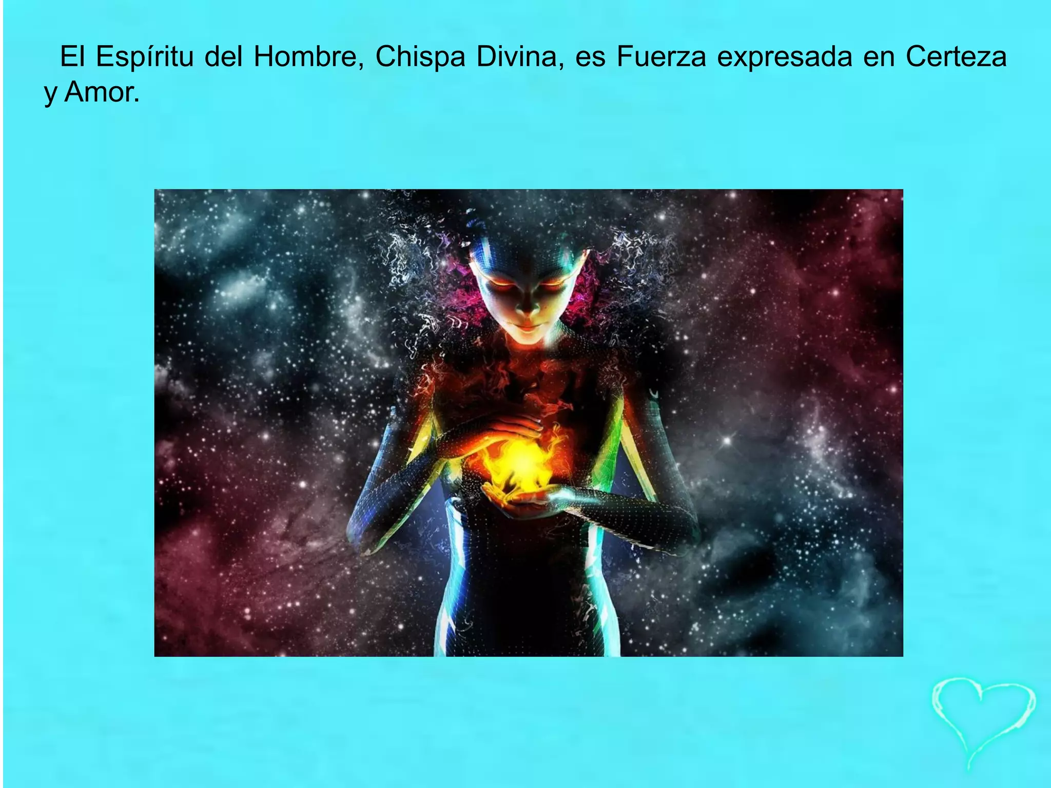 El Espíritu del Hombre, Chispa Divina, es Fuerza expresada en Certeza
y Amor.
 