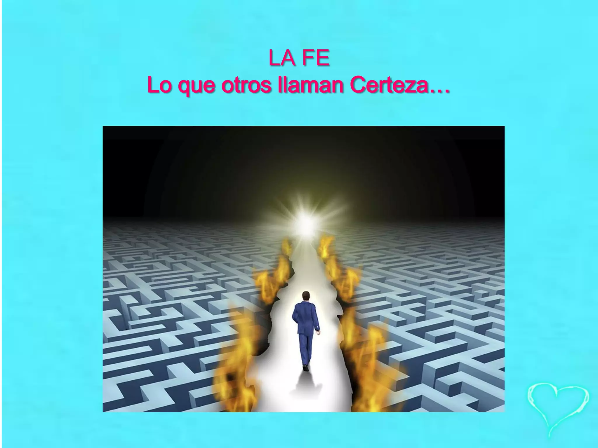 LA FE
Lo que otros llaman Certeza…
 