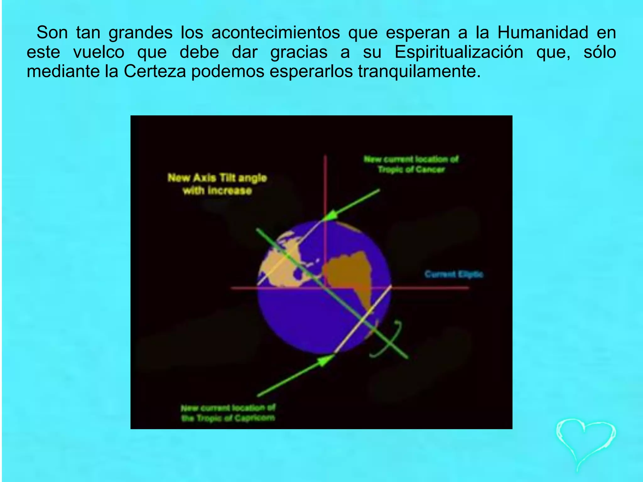 Son tan grandes los acontecimientos que esperan a la Humanidad en
este vuelco que debe dar gracias a su Espiritualización que, sólo
mediante la Certeza podemos esperarlos tranquilamente.
 
