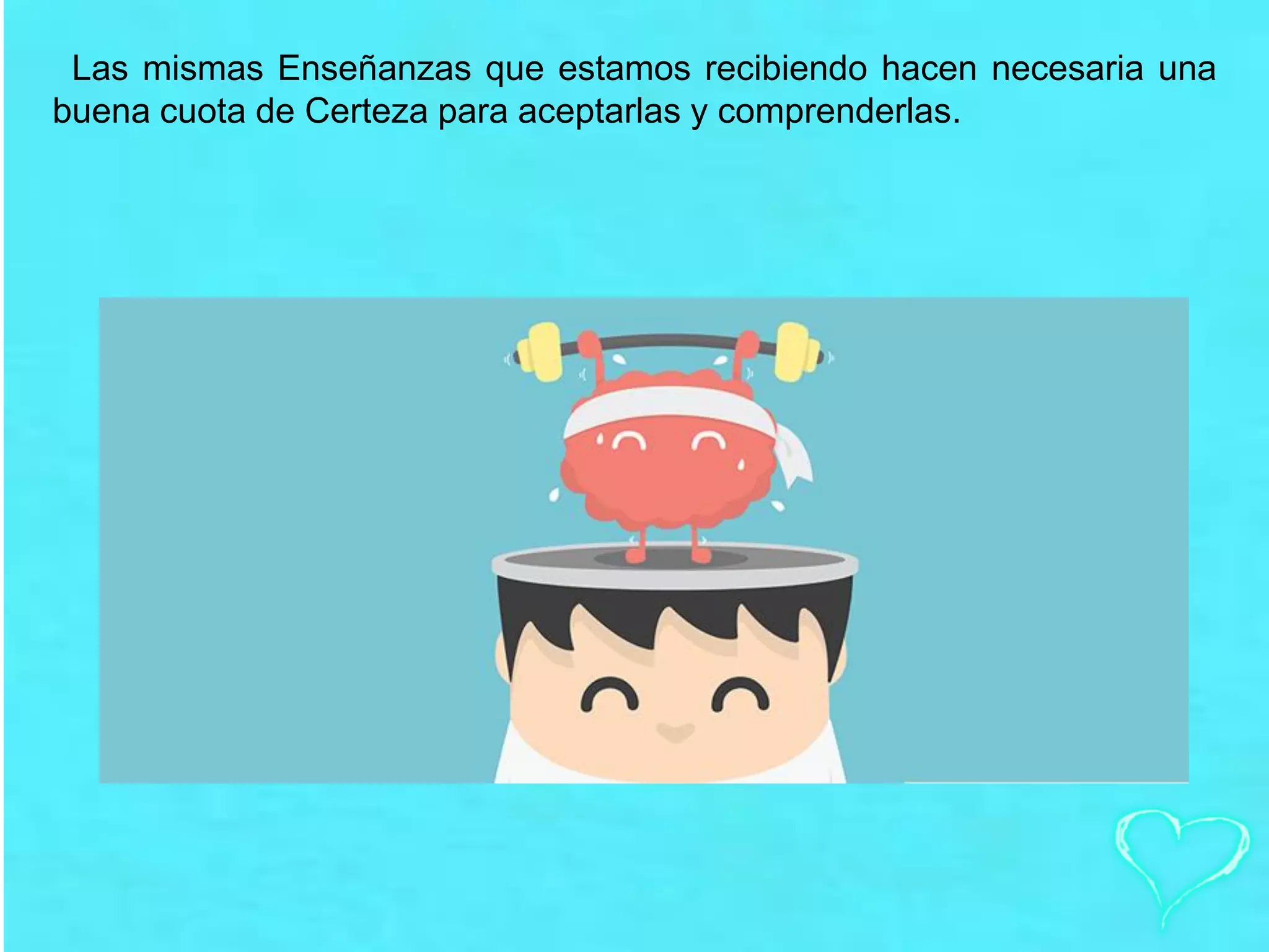 Las mismas Enseñanzas que estamos recibiendo hacen necesaria una
buena cuota de Certeza para aceptarlas y comprenderlas.
 