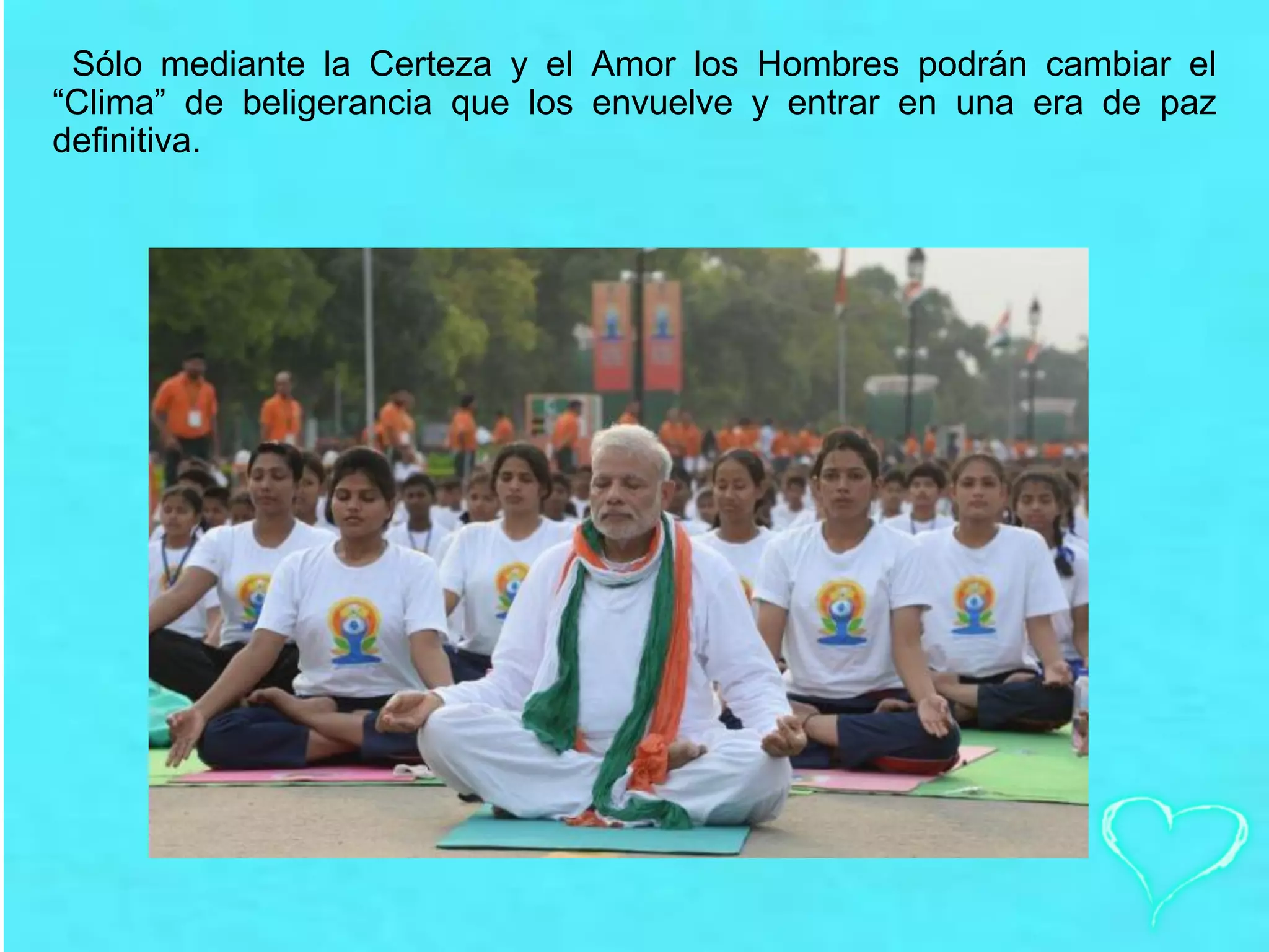 Sólo mediante la Certeza y el Amor los Hombres podrán cambiar el
“Clima” de beligerancia que los envuelve y entrar en una era de paz
definitiva.
 