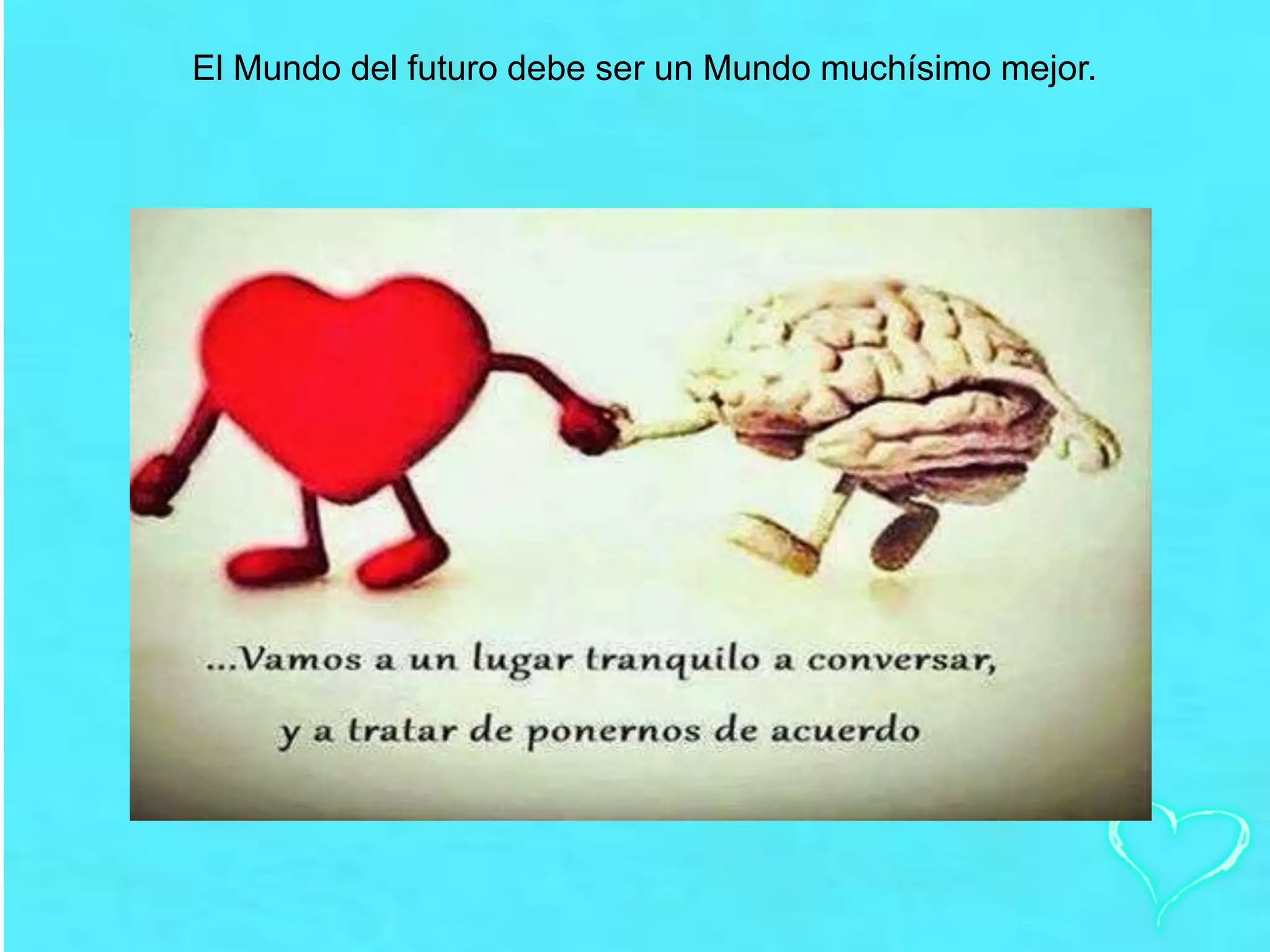 El Mundo del futuro debe ser un Mundo muchísimo mejor.
 