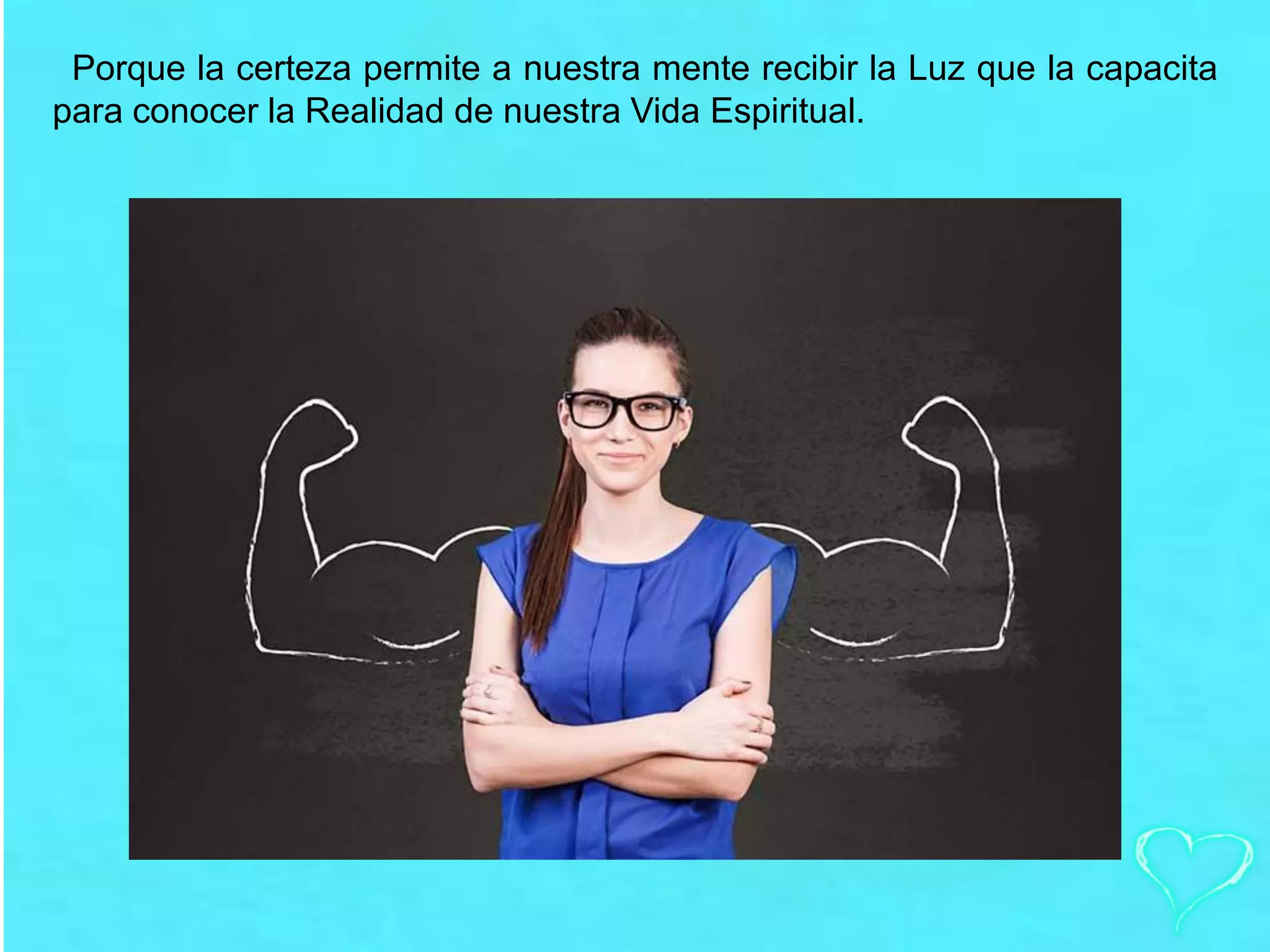Porque la certeza permite a nuestra mente recibir la Luz que la capacita
para conocer la Realidad de nuestra Vida Espiritual.
 