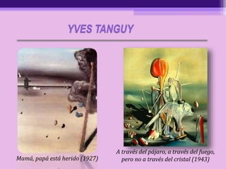 Mamá, papá está herido (1927)
A través del pájaro, a través del fuego,
pero no a través del cristal (1943)
YVES TANGUY
 