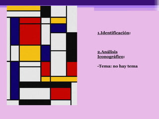 1.Identificación:
2.Análisis
Iconográfico:
-Tema: no hay tema
 