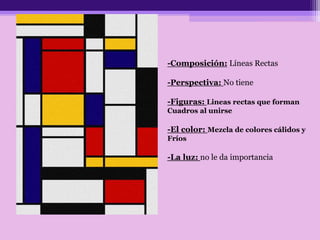 -Composición: Líneas Rectas
-Perspectiva: No tiene
-Figuras: Lineas rectas que forman
Cuadros al unirse
-El color: Mezcla de colores cálidos y
Fríos
-La luz: no le da importancia
 