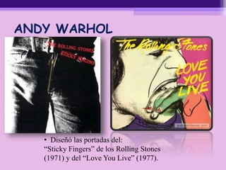 ANDY WARHOL
• Diseñó las portadas del:
“Sticky Fingers” de los Rolling Stones
(1971) y del “Love You Live” (1977).
 