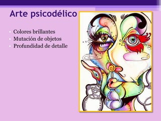 Arte psicodélico
• Colores brillantes
• Mutación de objetos
• Profundidad de detalle
 